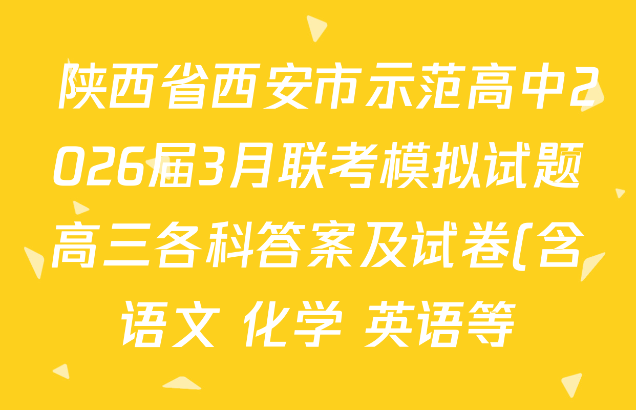 陕西省西安市示范高中2026届3月联考模拟试题高三各科答案及试卷(含语文 化学 英语等)